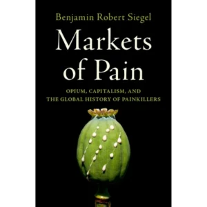 Markets of Pain: Opium, Capitalism, and the Global History of Painkillers