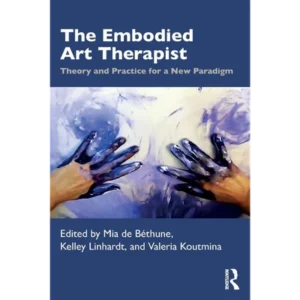 The Embodied Art Therapist: Theory and Practice for a New Paradigm